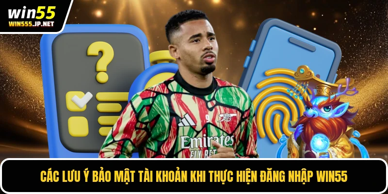 Các lưu ý bảo mật tài khoản khi thực hiện đăng nhập WIN55