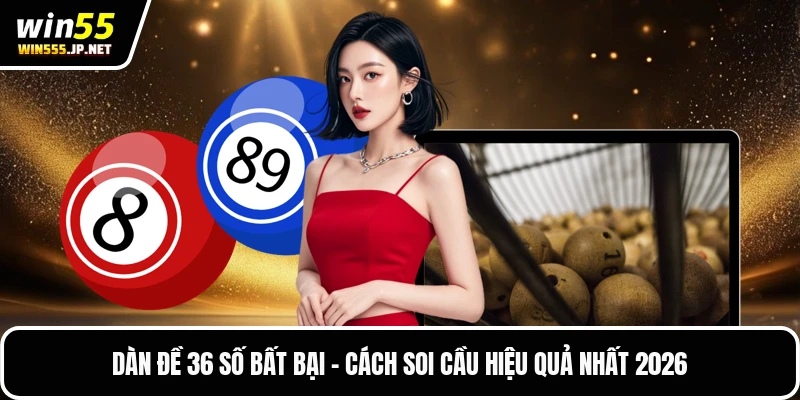 Dàn Đề 36 Số Bất Bại - Cách Soi Cầu Hiệu Quả Nhất 2026