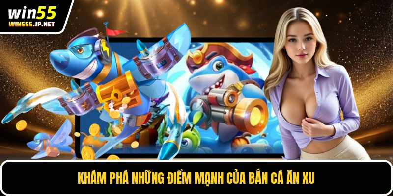 Khám phá những điểm mạnh của bắn cá ăn xu