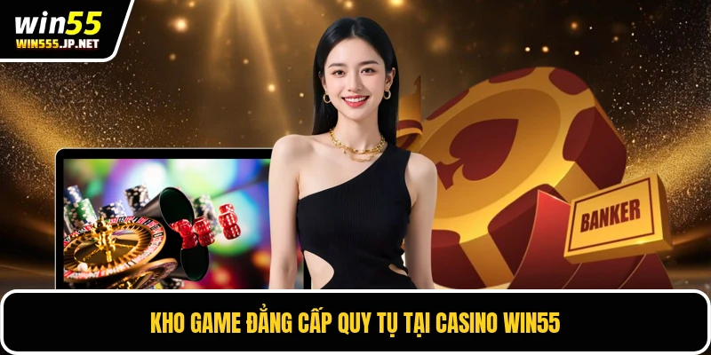 Kho game đẳng cấp quy tụ tại Casino Win55