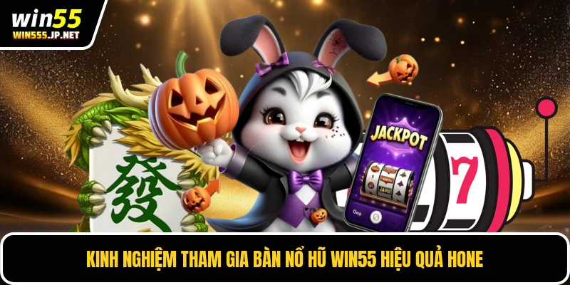 Kinh nghiệm tham gia bàn nổ hũ Win55 hiệu quả hone