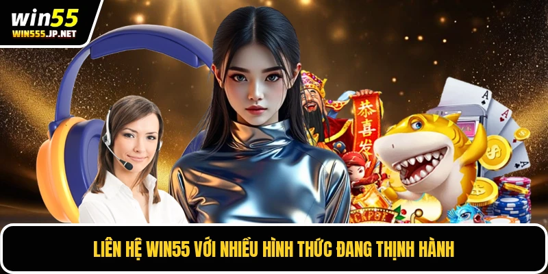 Liên hệ Win55 với nhiều hình thức đang thịnh hành