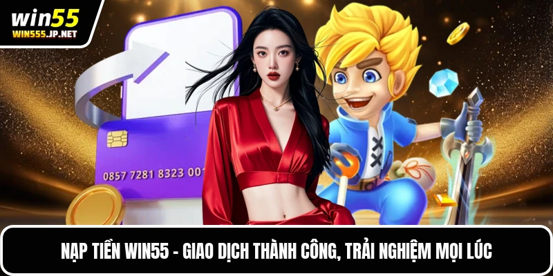 Nạp Tiền WIN55 - Giao Dịch Thành Công, Trải Nghiệm Mọi Lúc