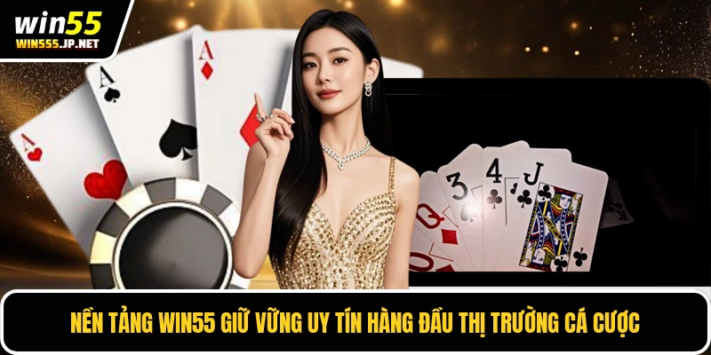 Nền tảng Win55 giữ vững uy tín hàng đầu thị trường cá cược