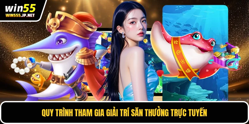 Quy trình tham gia giải trí săn thưởng trực tuyến