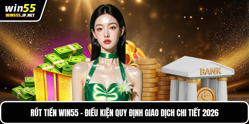 Rút Tiền Win55 – Điều Kiện Quy Định Giao Dịch Chi Tiết 2026
