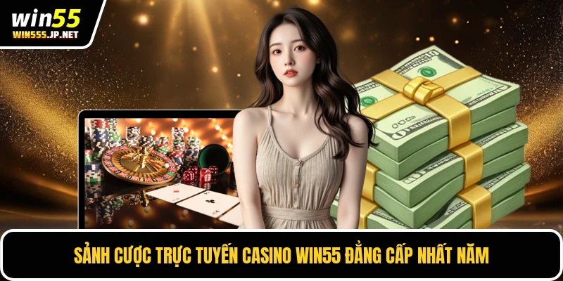 Sảnh cược trực tuyến Casino Win55 đẳng cấp nhất năm