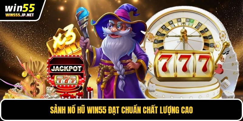 Sảnh nổ hũ Win55 đạt chuẩn chất lượng cao