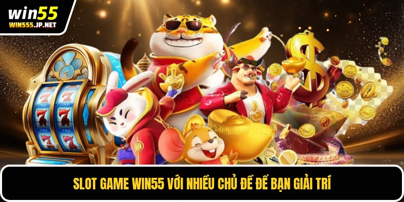 Slot game Win55 với nhiều chủ đề để bạn giải trí