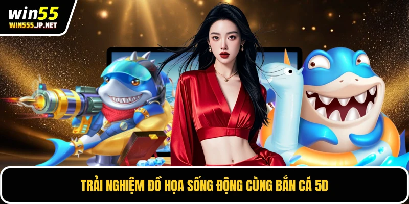 Trải nghiệm đồ họa sống động cùng bắn cá 5D