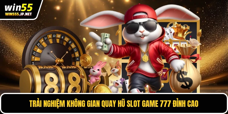 Trải nghiệm không gian quay hũ slot game 777 đỉnh cao