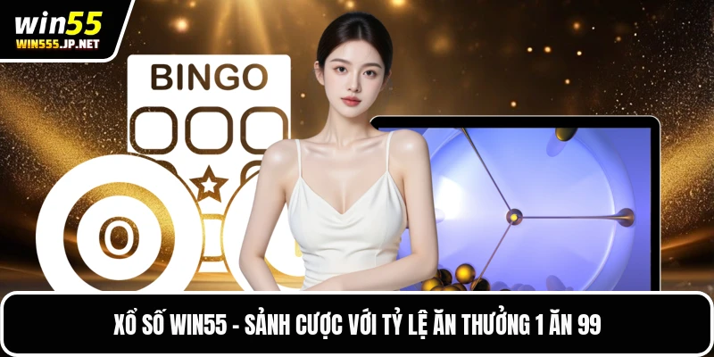 Xổ Số Win55 - Sảnh Cược Với Tỷ Lệ Ăn Thưởng 1 Ăn 99